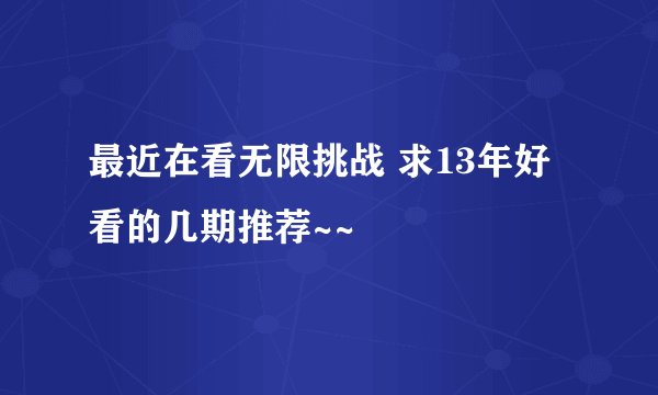 最近在看无限挑战 求13年好看的几期推荐~~