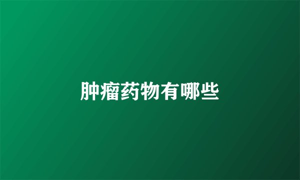 肿瘤药物有哪些