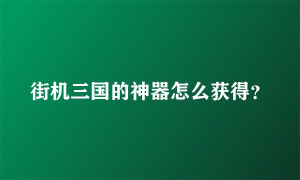 街机三国的神器怎么获得?
