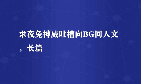求夜兔神威吐槽向BG同人文,长篇