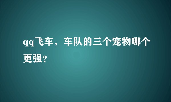 qq飞车，车队的三个宠物哪个更强？