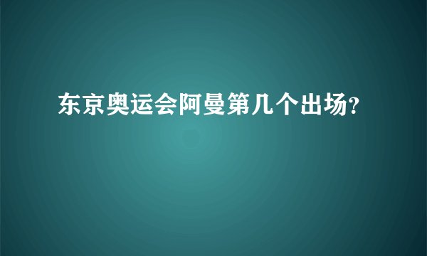 东京奥运会阿曼第几个出场?