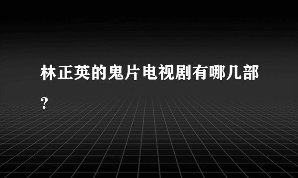 林正英的鬼片电视剧有哪几部？