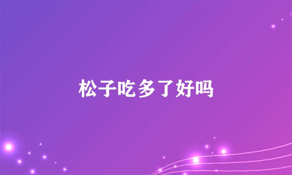 松子吃多了好吗