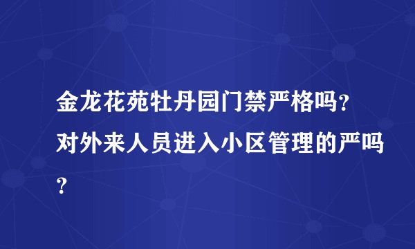 金龙花苑牡丹园门禁严格吗？对外来人员进入小区管理的严吗？