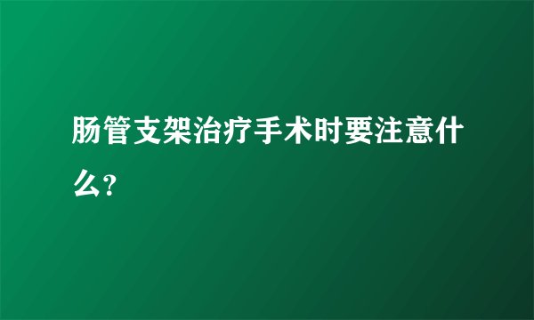 肠管支架治疗手术时要注意什么？