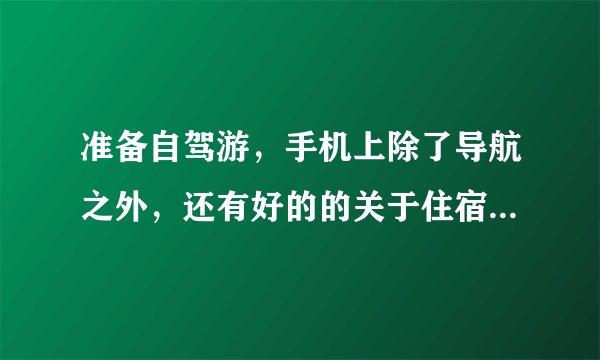 准备自驾游，手机上除了导航之外，还有好的的关于住宿和门票优惠的APP？