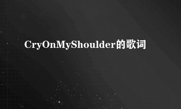 CryOnMyShoulder的歌词