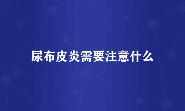 尿布皮炎需要注意什么