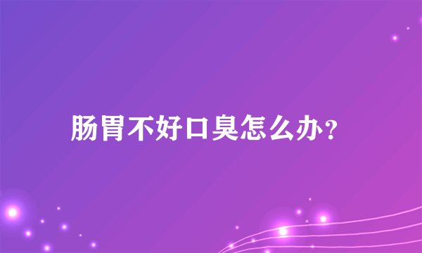 肠胃不好口臭怎么办？