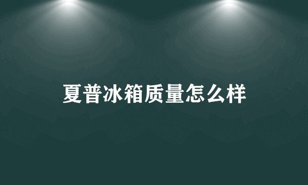 夏普冰箱质量怎么样
