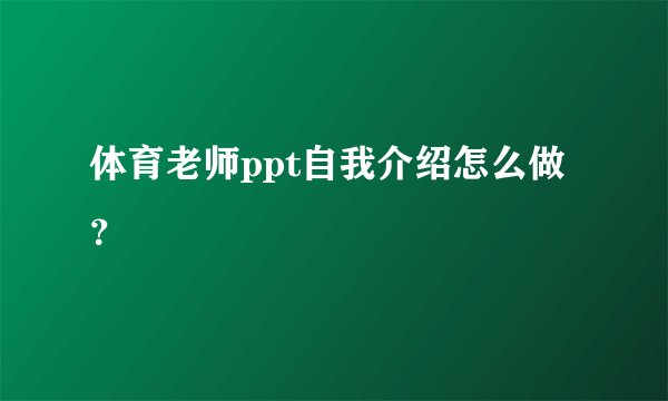 体育老师ppt自我介绍怎么做？