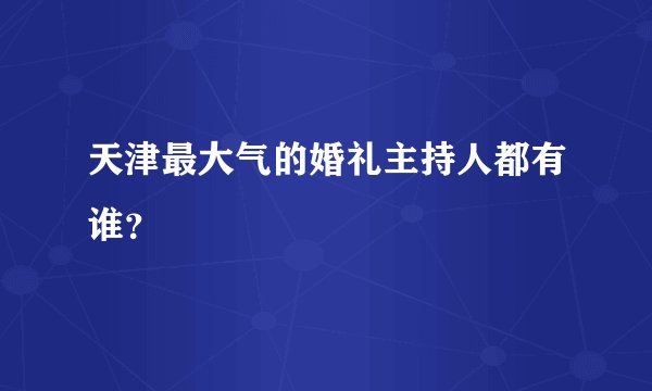 天津最大气的婚礼主持人都有谁？