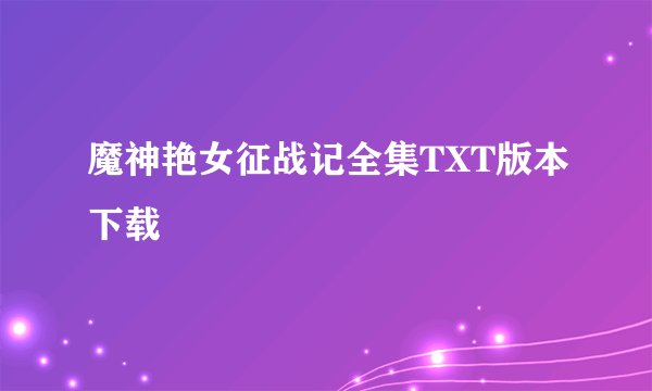 魔神艳女征战记全集TXT版本下载