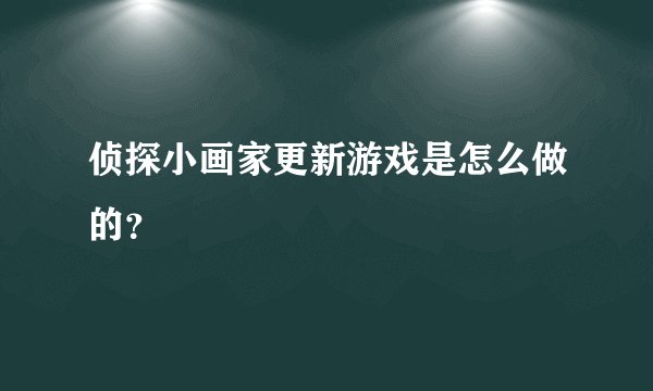 侦探小画家更新游戏是怎么做的？