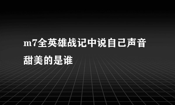 m7全英雄战记中说自己声音甜美的是谁