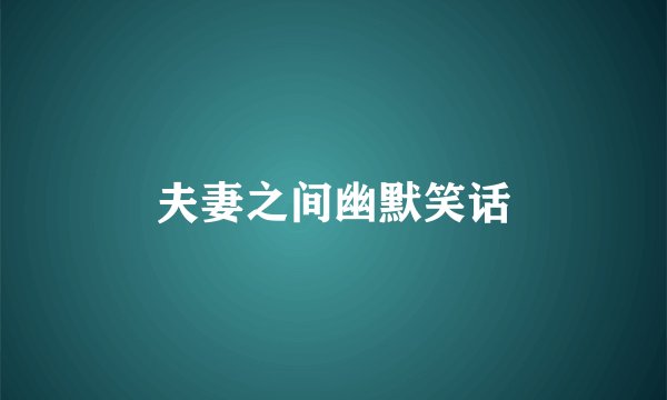 夫妻之间幽默笑话
