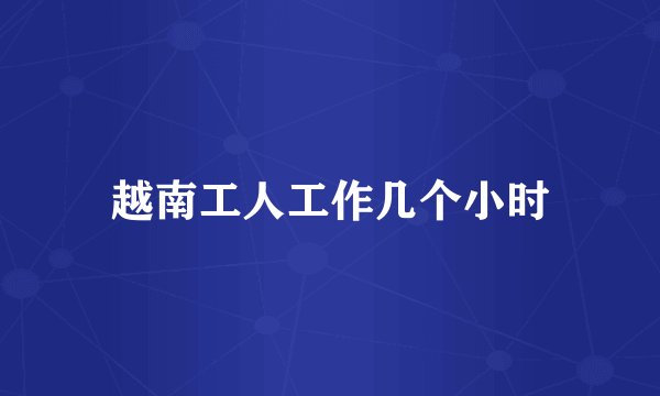 越南工人工作几个小时