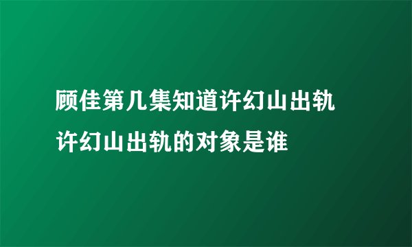顾佳第几集知道许幻山出轨 许幻山出轨的对象是谁