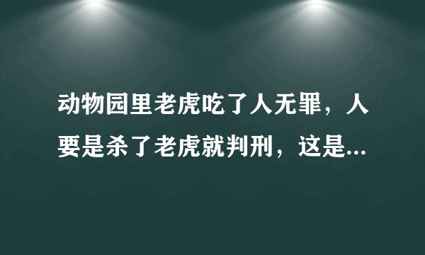 动物园里老虎吃了人无罪，人要是杀了老虎就判刑，这是什么世道？