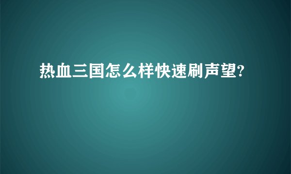 热血三国怎么样快速刷声望?