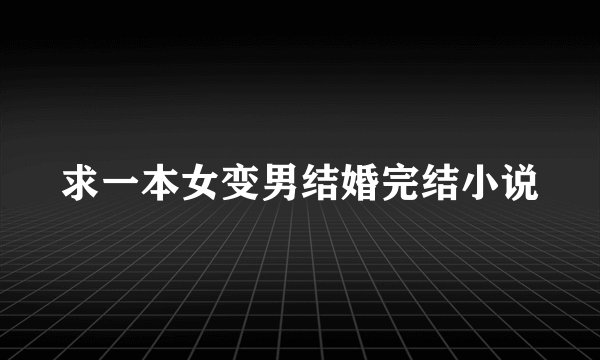 求一本女变男结婚完结小说