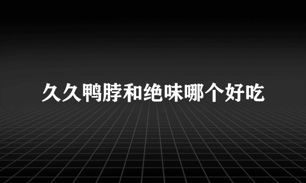 久久鸭脖和绝味哪个好吃