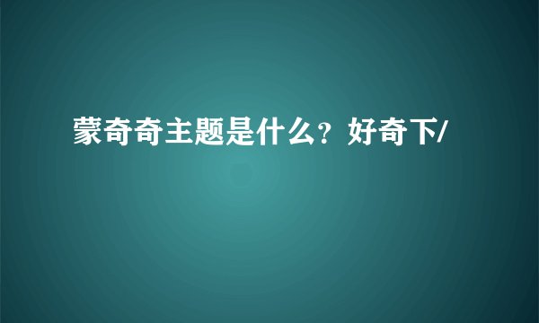 蒙奇奇主题是什么？好奇下/