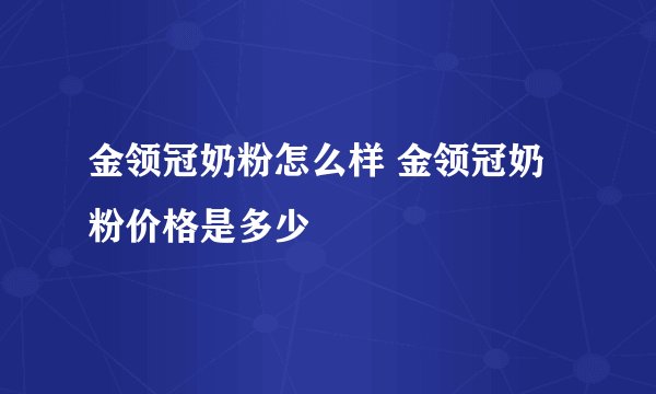 金领冠奶粉怎么样 金领冠奶粉价格是多少