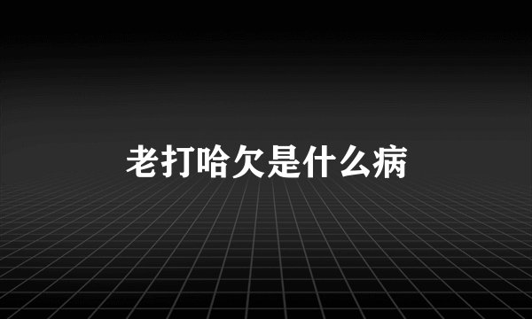老打哈欠是什么病