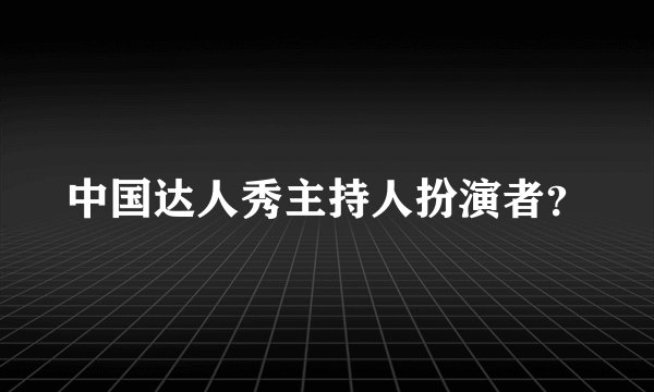 中国达人秀主持人扮演者？