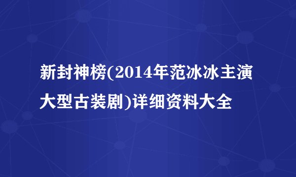 新封神榜(2014年范冰冰主演大型古装剧)详细资料大全