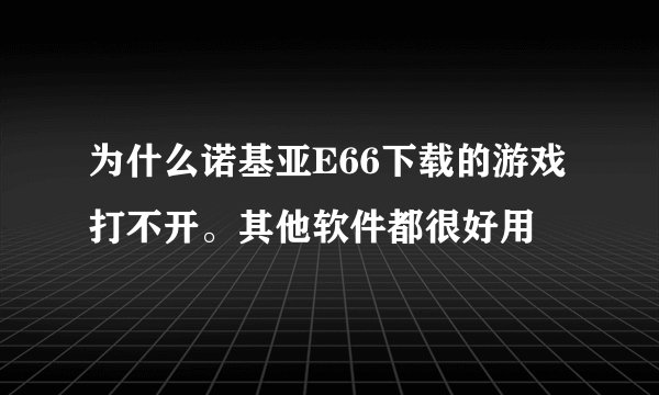 为什么诺基亚E66下载的游戏打不开。其他软件都很好用