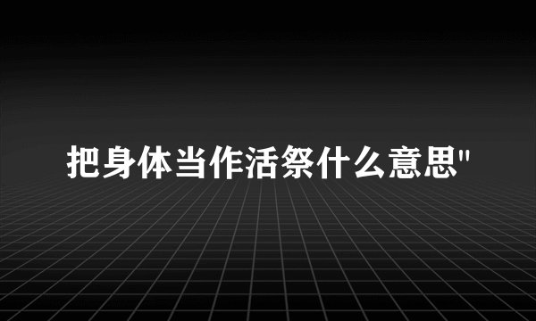 把身体当作活祭什么意思