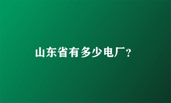 山东省有多少电厂？