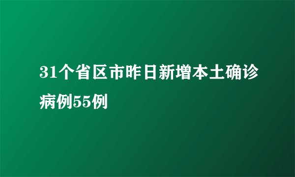 31个省区市昨日新增本土确诊病例55例