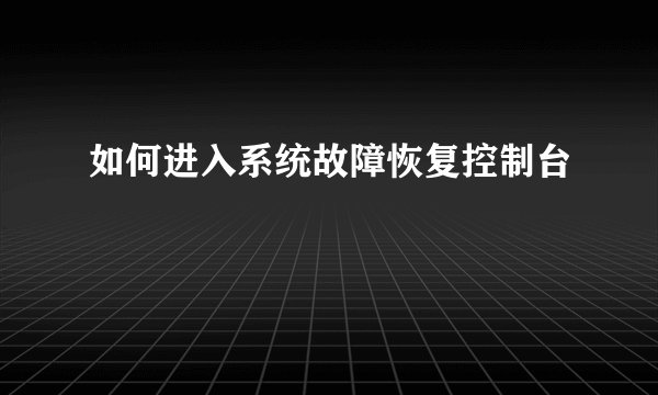 如何进入系统故障恢复控制台