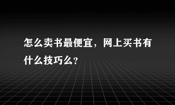 怎么卖书最便宜，网上买书有什么技巧么？