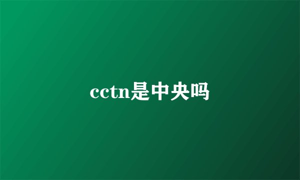 cctn是中央吗