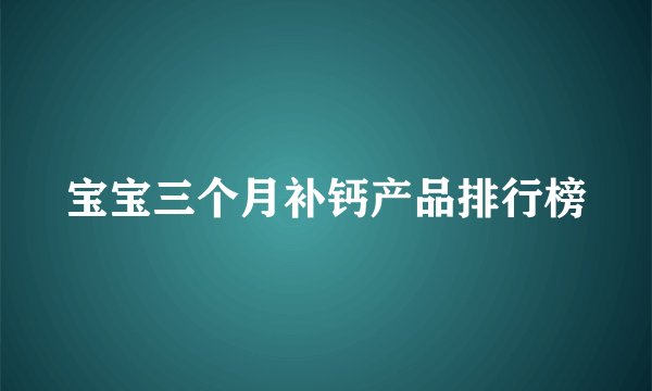 宝宝三个月补钙产品排行榜