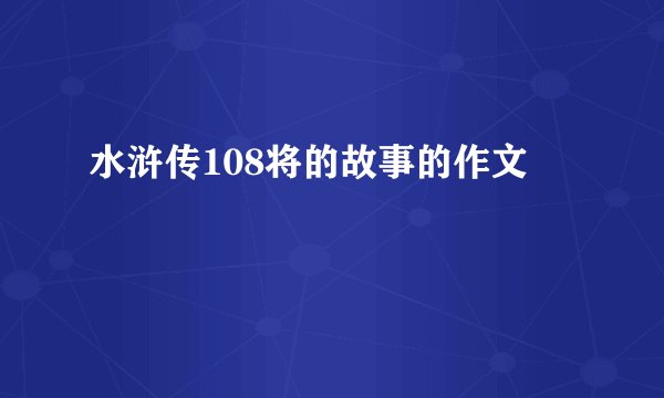 水浒传108将的故事的作文