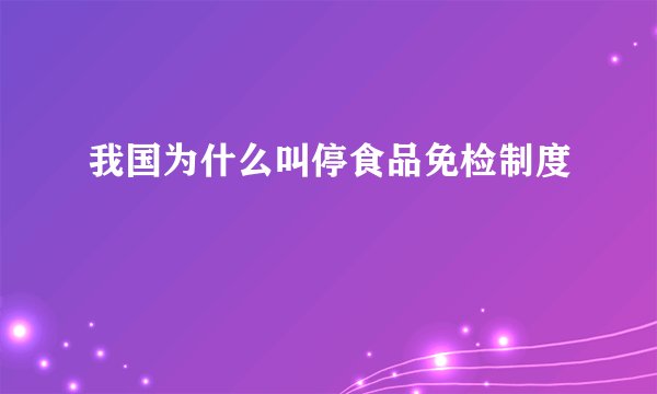 我国为什么叫停食品免检制度