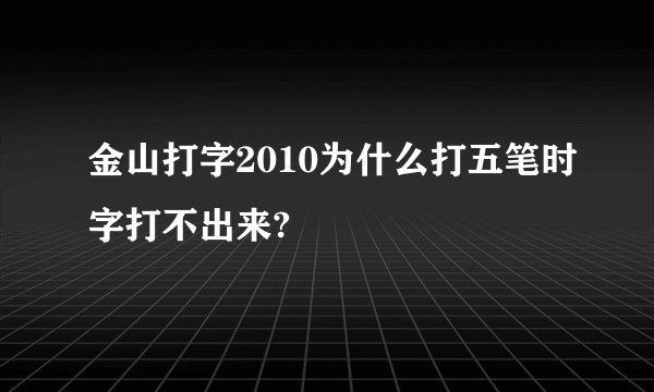 金山打字2010为什么打五笔时字打不出来?