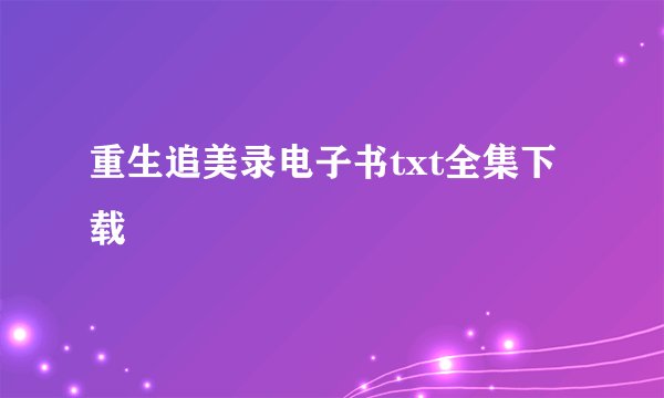 重生追美录电子书txt全集下载