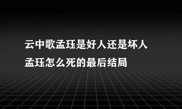 云中歌孟珏是好人还是坏人 孟珏怎么死的最后结局