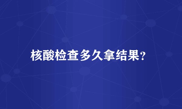 核酸检查多久拿结果？