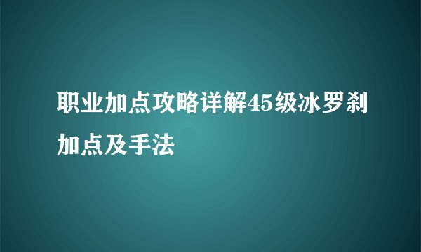 职业加点攻略详解45级冰罗刹加点及手法