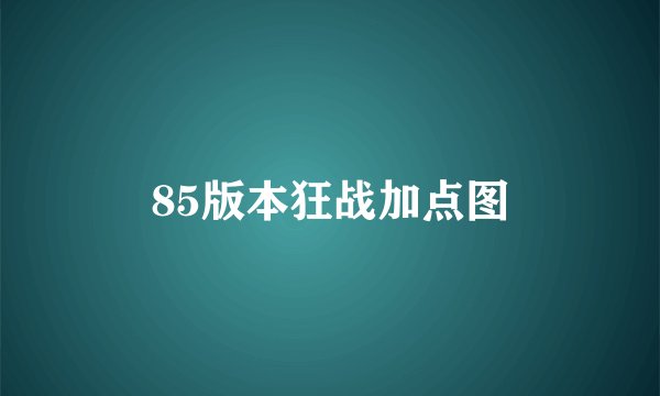 85版本狂战加点图