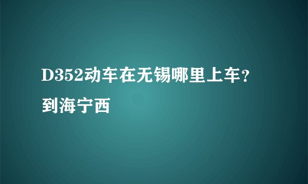 D352动车在无锡哪里上车? 到海宁西