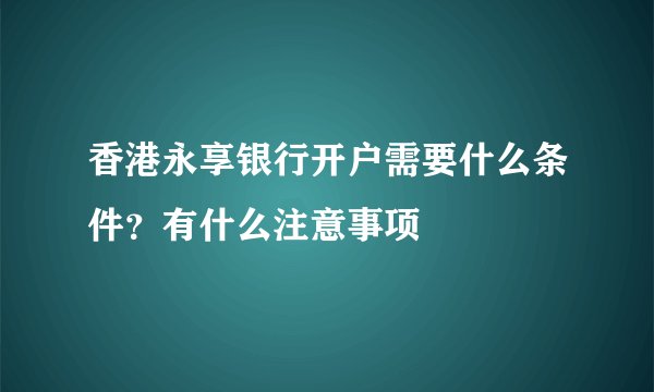 香港永享银行开户需要什么条件?有什么注意事项
